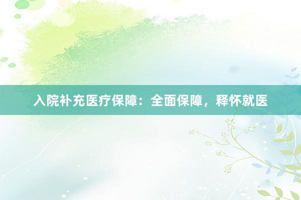 入院补充医疗保障：全面保障，释怀就医