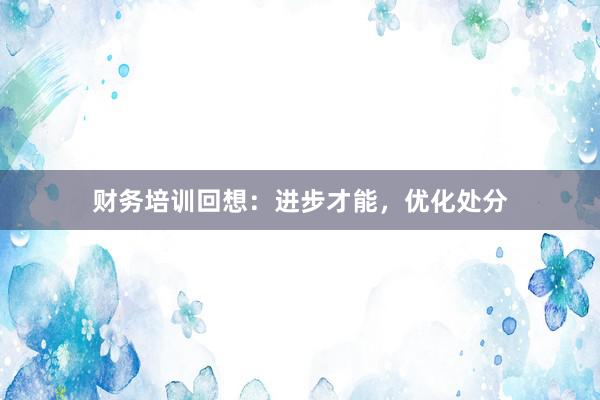 财务培训回想：进步才能，优化处分