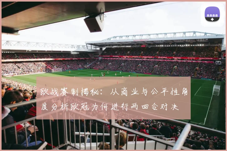 欧战赛制揭秘:从商业与公平性角度分析欧冠为何进行两回合对决