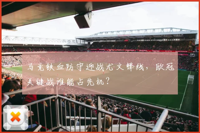 马竞铁血防守迎战尤文锋线，欧冠关键战谁能占先机？