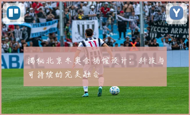 揭秘北京冬奥会场馆设计：科技与可持续的完美融合