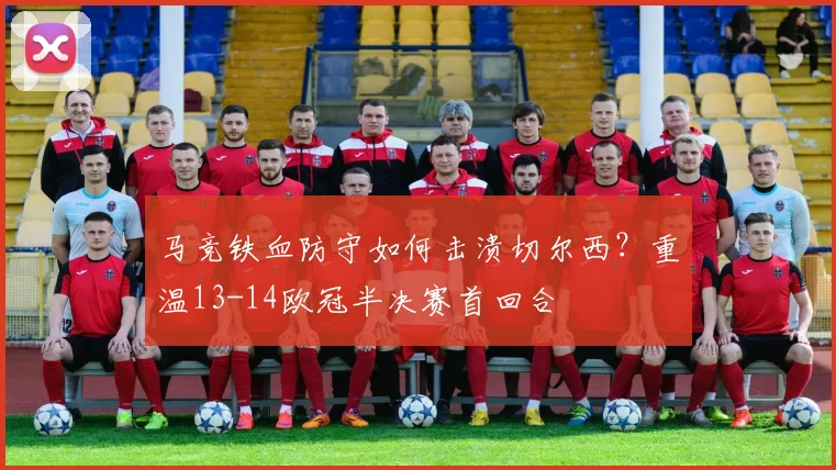 马竞铁血防守如何击溃切尔西？重温13-14欧冠半决赛首回合