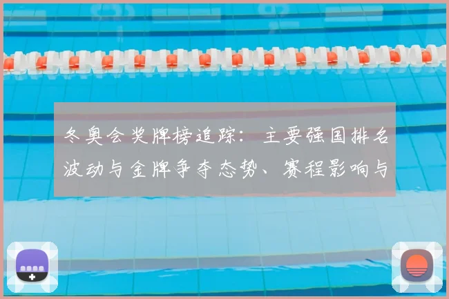 冬奥会奖牌榜追踪：主要强国排名波动与金牌争夺态势、赛程影响与后续看点