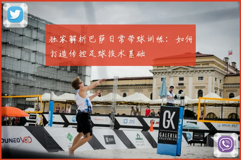 独家解析巴萨日常带球训练：如何打造传控足球技术基础